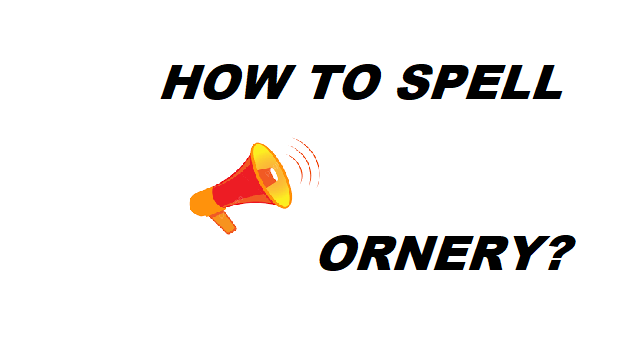 How to Spell Ornery Mastering Meaning, Usage, and Spelling